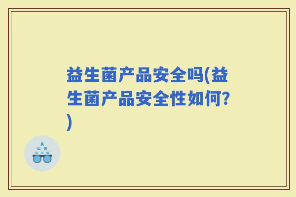 益生菌产品安全吗(益生菌产品安全性如何？)