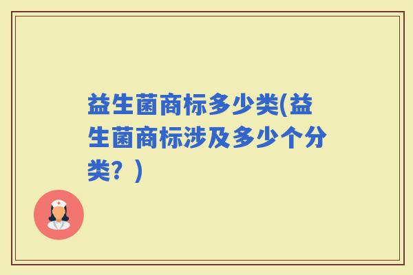 益生菌商标多少类(益生菌商标涉及多少个分类？)