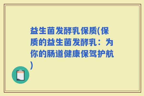 益生菌发酵乳保质(保质的益生菌发酵乳：为你的肠道健康保驾护航)