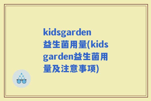 kidsgarden益生菌用量(kidsgarden益生菌用量及注意事项)