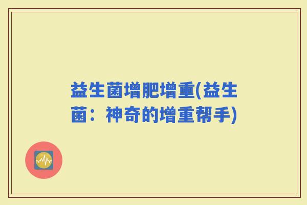益生菌增肥增重(益生菌：神奇的增重帮手)