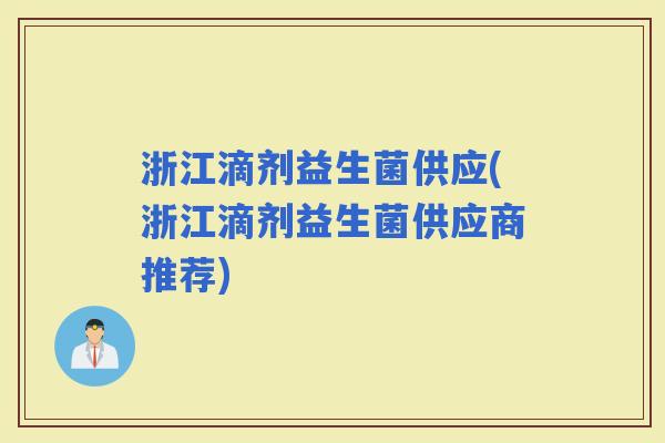 浙江滴剂益生菌供应(浙江滴剂益生菌供应商推荐)