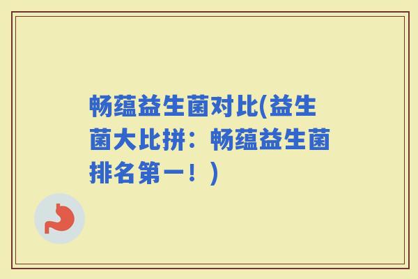 畅蕴益生菌对比(益生菌大比拼：畅蕴益生菌排名第一！)