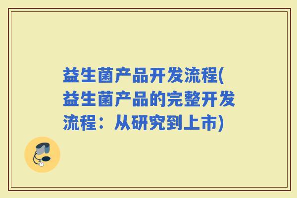 益生菌产品开发流程(益生菌产品的完整开发流程：从研究到上市)