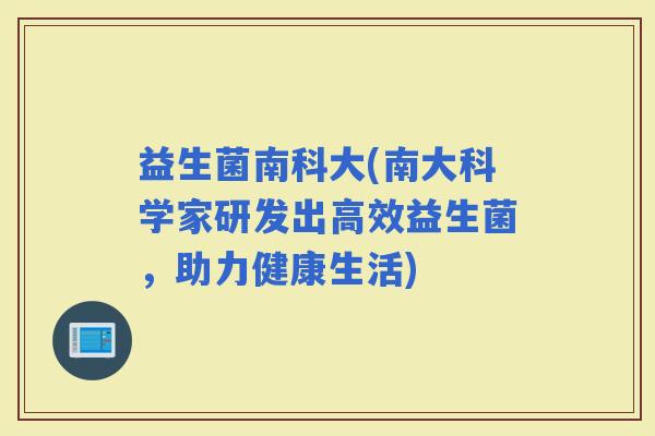 益生菌南科大(南大科学家研发出高效益生菌，助力健康生活)
