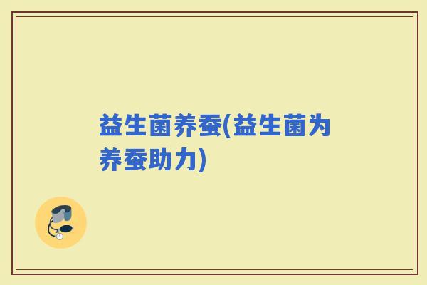 益生菌养蚕(益生菌为养蚕助力)