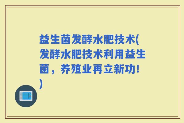 益生菌发酵水肥技术(发酵水肥技术利用益生菌，养殖业再立新功！)