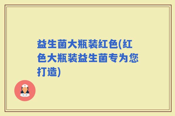 益生菌大瓶装红色(红色大瓶装益生菌专为您打造)