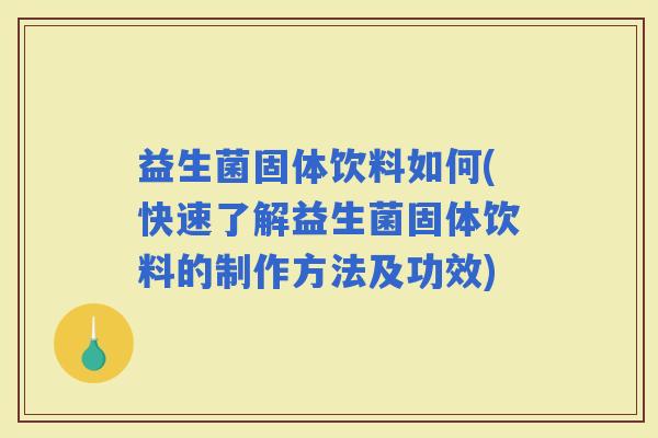 益生菌固体饮料如何(快速了解益生菌固体饮料的制作方法及功效)