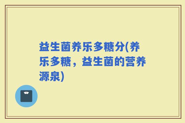 益生菌养乐多糖分(养乐多糖，益生菌的营养源泉)
