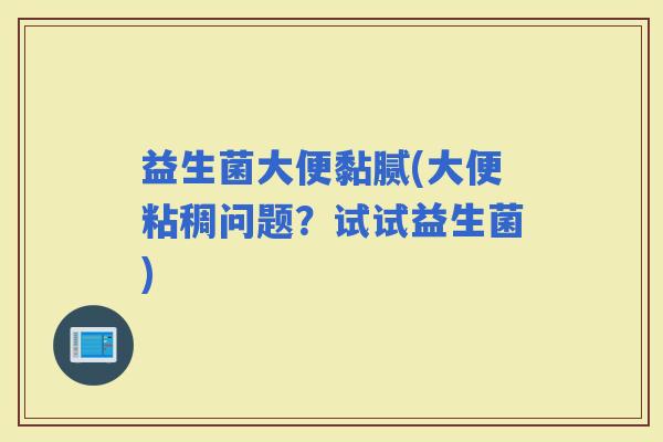 益生菌大便黏腻(大便粘稠问题？试试益生菌)
