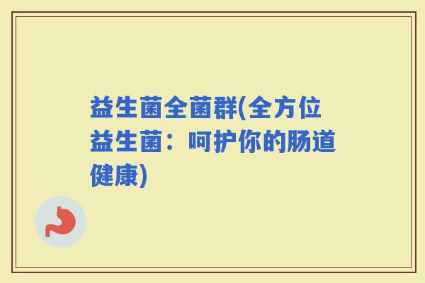 益生菌全菌群(全方位益生菌：呵护你的肠道健康)