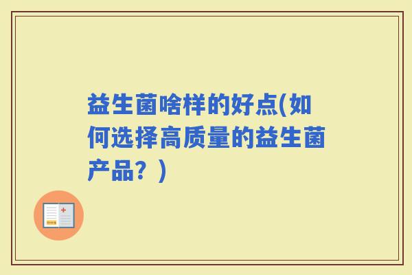 益生菌啥样的好点(如何选择高质量的益生菌产品？)