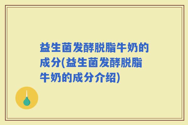 益生菌发酵脱脂牛奶的成分(益生菌发酵脱脂牛奶的成分介绍)