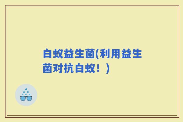 白蚁益生菌(利用益生菌对抗白蚁！)