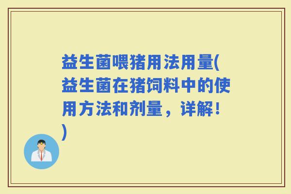 益生菌喂猪用法用量(益生菌在猪饲料中的使用方法和剂量，详解！)