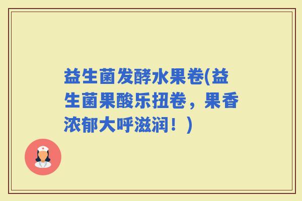 益生菌发酵水果卷(益生菌果酸乐扭卷，果香浓郁大呼滋润！)