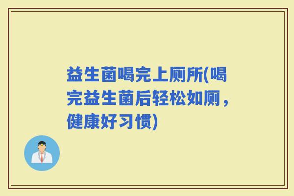益生菌喝完上厕所(喝完益生菌后轻松如厕，健康好习惯)