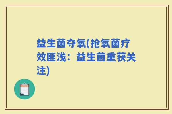 益生菌夺氧(抢氧菌疗效匪浅：益生菌重获关注)