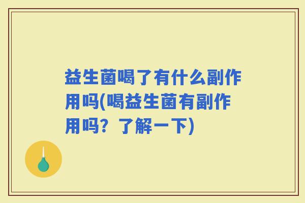 益生菌喝了有什么副作用吗(喝益生菌有副作用吗？了解一下)