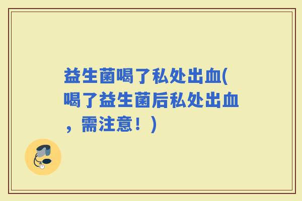 益生菌喝了私处出(喝了益生菌后私处出，需注意！)