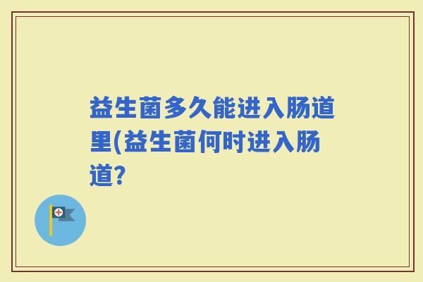 益生菌多久能进入肠道里(益生菌何时进入肠道？