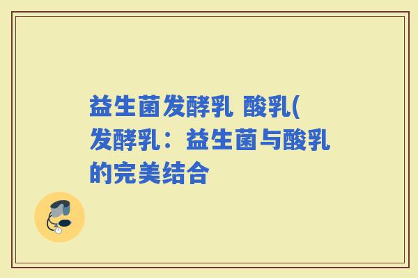益生菌发酵乳 酸乳(发酵乳：益生菌与酸乳的完美结合