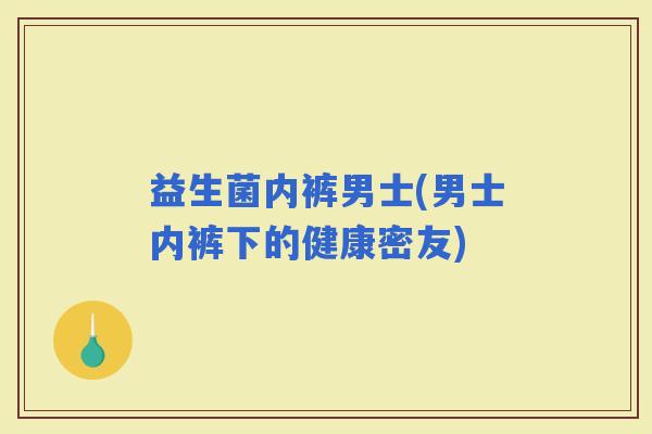 益生菌内裤男士(男士内裤下的健康密友)