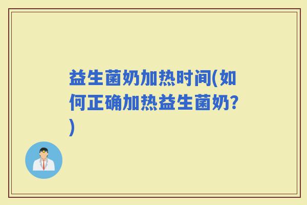 益生菌奶加热时间(如何正确加热益生菌奶？)