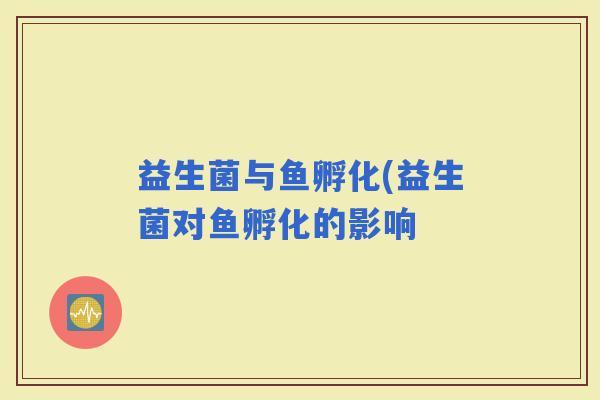 益生菌与鱼孵化(益生菌对鱼孵化的影响