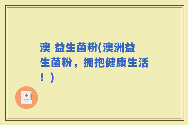 澳 益生菌粉(澳洲益生菌粉，拥抱健康生活！)