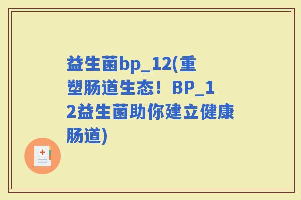 益生菌bp_12(重塑肠道生态！BP_12益生菌助你建立健康肠道)