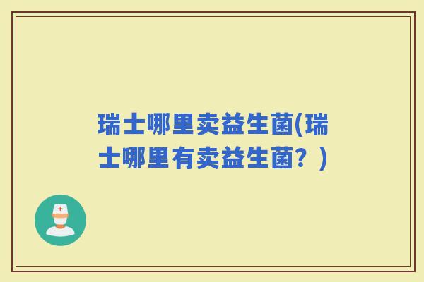 瑞士哪里卖益生菌(瑞士哪里有卖益生菌？)