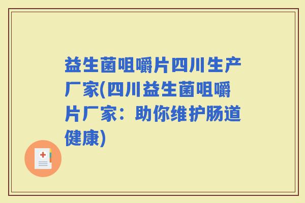 益生菌咀嚼片四川生产厂家(四川益生菌咀嚼片厂家：助你维护肠道健康)