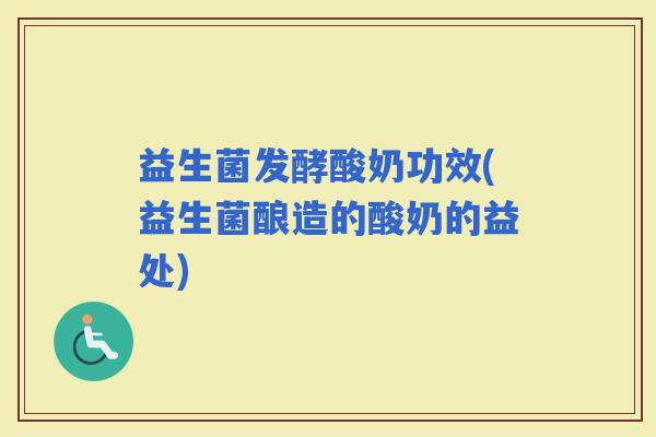 益生菌发酵酸奶功效(益生菌酿造的酸奶的益处)