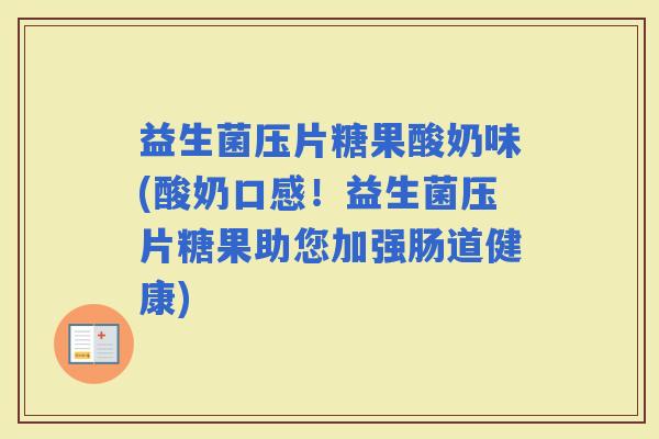 益生菌压片糖果酸奶味(酸奶口感！益生菌压片糖果助您加强肠道健康)