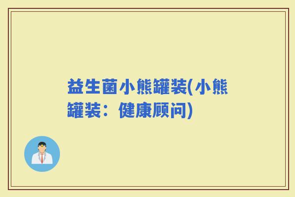 益生菌小熊罐装(小熊罐装：健康顾问)