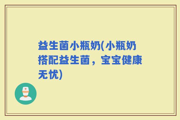 益生菌小瓶奶(小瓶奶搭配益生菌，宝宝健康无忧)