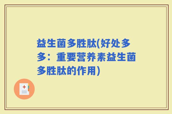 益生菌多胜肽(好处多多：重要营养素益生菌多胜肽的作用)