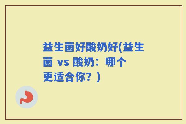 益生菌好酸奶好(益生菌 vs 酸奶：哪个更适合你？)