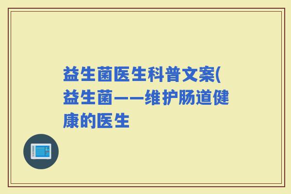 益生菌医生科普文案(益生菌——维护肠道健康的医生