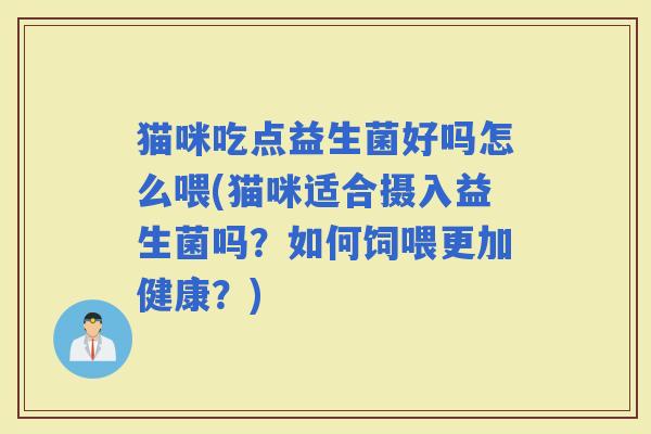 猫咪吃点益生菌好吗怎么喂(猫咪适合摄入益生菌吗？如何饲喂更加健康？)