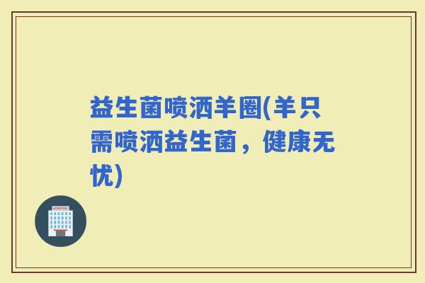 益生菌喷洒羊圈(羊只需喷洒益生菌，健康无忧)