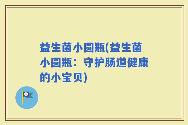 益生菌小圆瓶(益生菌小圆瓶：守护肠道健康的小宝贝)