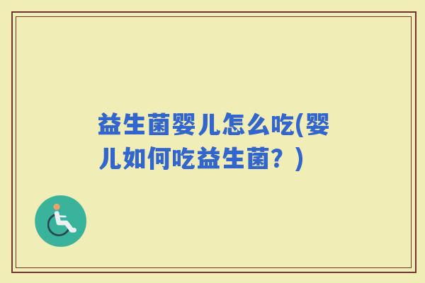 益生菌婴儿怎么吃(婴儿如何吃益生菌？)