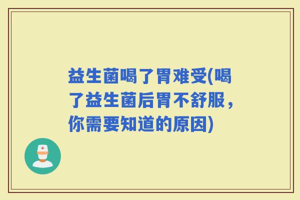 益生菌喝了胃难受(喝了益生菌后胃不舒服，你需要知道的原因)