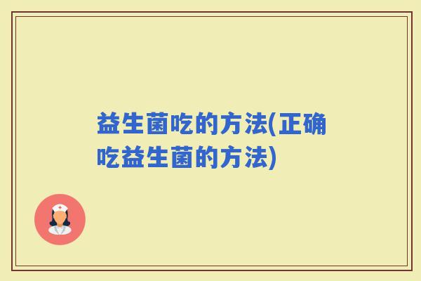 益生菌吃的方法(正确吃益生菌的方法)