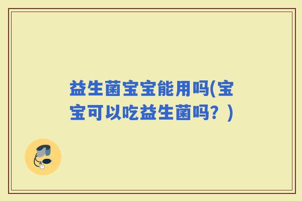 益生菌宝宝能用吗(宝宝可以吃益生菌吗？)