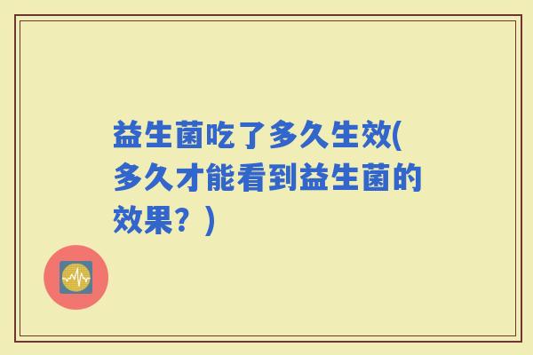 益生菌吃了多久生效(多久才能看到益生菌的效果？)