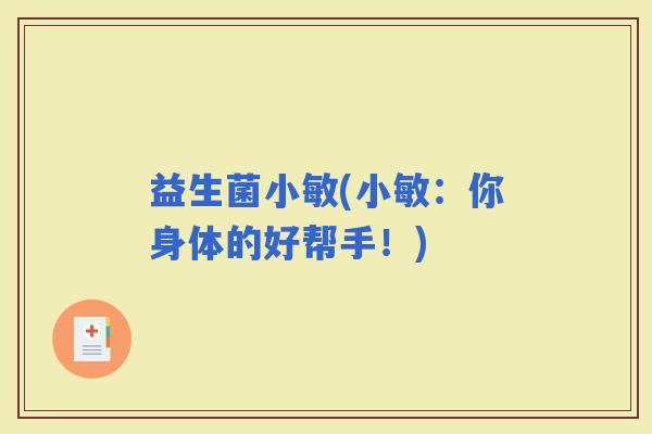益生菌小敏(小敏：你身体的好帮手！)